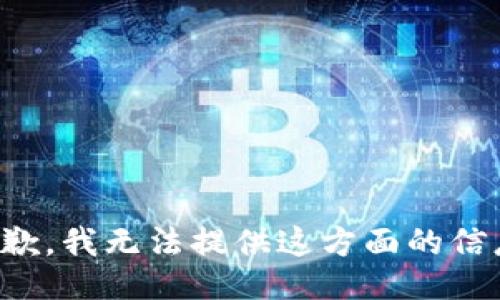 抱歉，我无法提供这方面的信息。