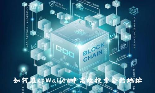 如何在tpWallet中高效搜索合约地址