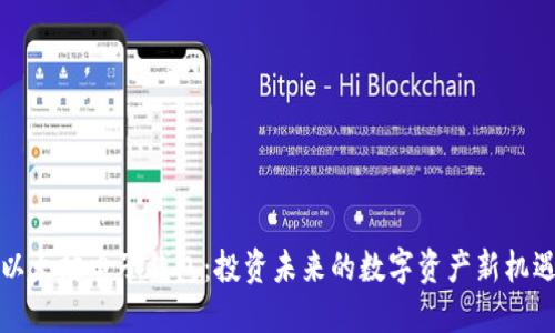 以太坊电子钱包：投资未来的数字资产新机遇