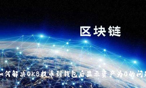 如何解决OKB提币到钱包后显示资产为0的问题