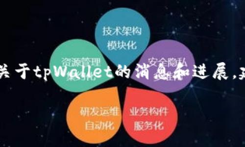 截至我最后的信息更新（2023年10月），tpWallet并没有发币。如果你想了解最新关于tpWallet的消息和进展，建议你查看他们的官方网站或关注他们的社交媒体账号，以获取实时的信息更新。 

如果有其他相关问题，欢迎继续提问！