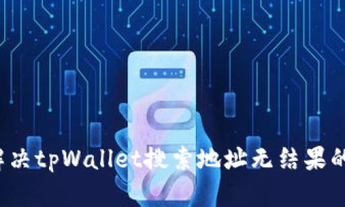 如何解决tpWallet搜索地址无结果的问题？