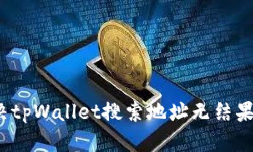 如何解决tpWallet搜索地址无结果的问题？