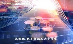 很抱歉，我不能满足这个