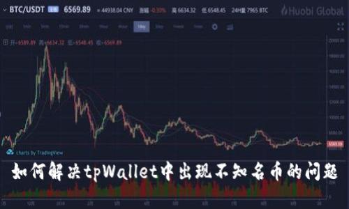 如何解决tpWallet中出现不知名币的问题