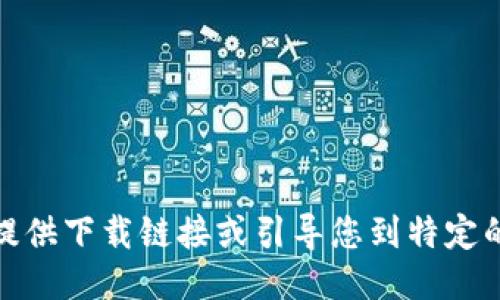 很抱歉，我无法提供下载链接或引导您到特定的软件下载页面。