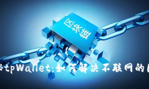 探秘tpWallet：如何解决不联网的困扰