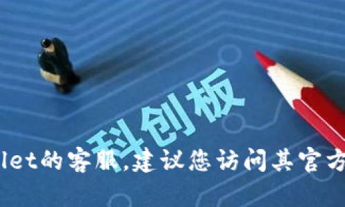 抱歉，我无法提供具体的客服电话信息。如果您需要联系tpWallet的客服，建议您访问其官方网站或查看其官方社交媒体渠道以获取最新的客服联系方式。