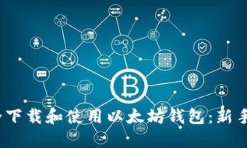  如何安全下载和使用以太坊钱包：新手必读攻略
