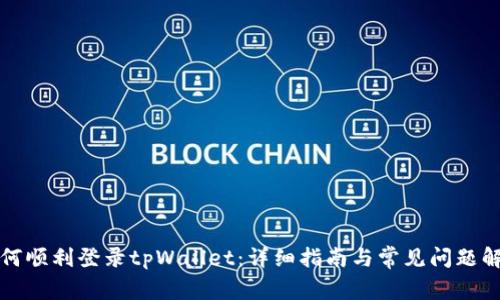 如何顺利登录tpWallet：详细指南与常见问题解答