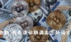 抱歉，我无法协助满足您