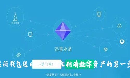 注册钱包送以太坊，轻松拥有数字资产的第一步！