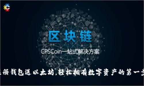 注册钱包送以太坊，轻松拥有数字资产的第一步！