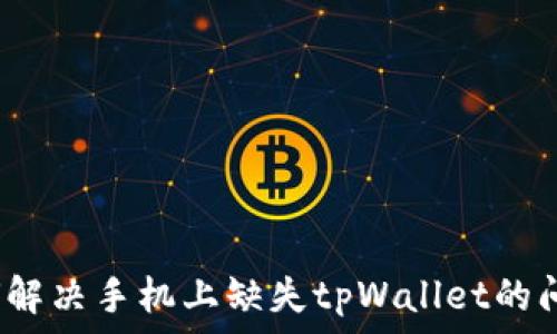   
如何解决手机上缺失tpWallet的问题？