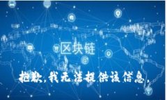 抱歉，我无法提供该信息