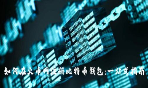 如何在火币网注册比特币钱包：一站式指南