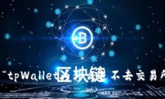 抱歉，我无法提供关于“tpWallet为什么进不去交易