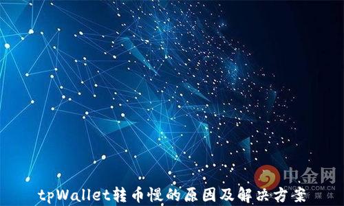 
tpWallet转币慢的原因及解决方案