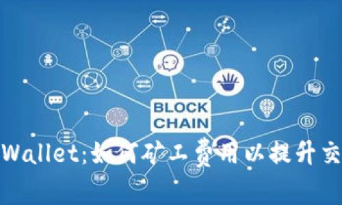 探索tpWallet：如何矿工费用以提升交易效率