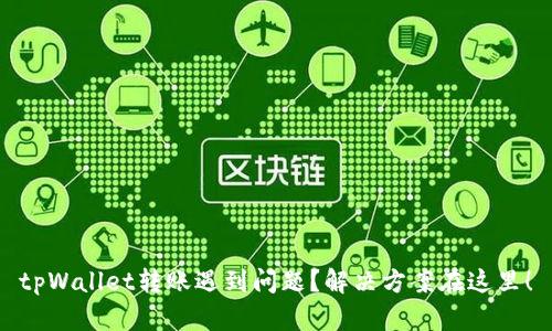 tpWallet转账遇到问题？解决方案在这里！