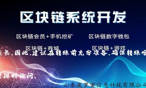 在进行tpWallet转账到Gate钱包时，具体的转账时间可能会受到多个因素的影响。通常情况下，转账的处理时间主要取决于以下几个方面：

网络拥堵情况

当区块链网络处于高峰期时，交易的确认时间可能会延长。例如，比特币和以太坊等主流币种在网络繁忙时，可能需要更多的时间来进行确认。在这种情况下，转账所需的时间可能会超过通常的1到3个小时，甚至更长。因此，在进行转账时，建议查看当前的网络状态，以便对转账时间有一个合理的预期。


转账金额和费用

转账时选择的手续费也会对转账的速度产生影响。如果你选择了较低的手续费，交易可能会排在较后的位置进行处理。而选择较高的手续费则可能会优先处理，从而缩短转账时间。在进行任何加密货币转账时，适当调整手续费是明智的做法。


tpWallet和Gate钱包的处理速度

不同钱包在接收和处理交易时的速度可能有所不同。通常，大型交易所（如Gate钱包）会更加高效地处理交易，但在某些情况下，它们可能会出现延迟。如果发生了延迟，建议你查看Gate钱包的官方公告，以获取关于服务状态的最新信息。


如何确保转账顺利进行

为了确保转账顺利进行，你可以采取以下一些步骤：
ul
    li确认钱包地址是否正确：在转账之前，一定要仔细核对钱包地址，以避免因地址错误导致的资产损失。/li
    li选择合适的手续费：可以根据网络的状况选择合适的手续费，确保交易能够被尽快处理。/li
    li关注官方信息：在进行转账时，可以关注tpWallet和Gate钱包的官方社交媒体和公告，以获取最新的信息和提示。/li
/ul


总结

总体来说，tpWallet转账到Gate钱包的时间通常在几分钟到几小时之间，但在某些情况下可能会因为网络拥堵或其他因素而延长。因此，建议在转账前充分准备，确保转账顺利进行。同时，如果转账时间过长，不妨耐心等待，也可以查看区块链浏览器，以监控交易状态，从而更好地掌握转账的进度。


希望以上信息能够帮助你更好地理解tpWallet转账到Gate钱包的时间预期以及如何确保转账顺利进行！如果有其他问题，欢迎随时询问。