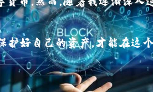 关于“tpWallet用u挖矿会被盗吗”的问题，其实涉及到多个方面，包括用户的安全意识、钱包的安全性，以及挖矿的方式等。下面将对这些方面进行深入探讨。

什么是tpWallet？
tpWallet是一款数字货币钱包，旨在为用户提供安全、快捷的资产管理体验。随着区块链技术的发展，越来越多的人开始关注数字货币的投资和使用。而tpWallet就是其中的一个选择，它能够存储、转账以及交易各种数字货币，用户可以通过它轻松管理自己的资产。

挖矿的基本概念
挖矿是指通过计算机解决复杂的数学问题，以此来验证和记录区块链上的交易，并获取一定的数字货币作为奖励。在这个过程中，用户需要消耗大量的计算资源，意味着需要配置强大的硬件设备。挖矿不仅仅是技术活，更是一门艺术，涉及到电力、设备、软件等多个方面。

tpWallet用于挖矿的安全性
首先，在使用tpWallet进行挖矿时，用户需要确保自己的钱包和计算机是安全的。如果在不安全的环境中进行挖矿，比如公共Wi-Fi或不受信任的设备，密码和私钥可能会面临被盗的风险。此外，钱包的安全性也极为重要，tpWallet本身是否有良好的加密措施、是否提供多重验证等，都是需要考虑的问题。

用户如何保护自己的资产
作为用户，我们应该时刻保持警惕，采取一些积极的措施来保护自己的数字资产。比如：
ul
    li定期更新软件，及时修复安全漏洞。/li
    li使用强密码，避免使用常见的或容易猜测的密码。/li
    li开启双重身份验证，增加账户安全性。/li
    li不要随意分享自己的私钥或助记词，这些信息是钱包的生命线。/li
/ul

挖矿收益与风险
挖矿虽然能够带来收益，但同时也伴随着不小的风险。这不仅与市场的波动性有关，更与设备的投资、耗电量、以及网络安全等因素密切相关。个人在考虑挖矿时，需要仔细评估自己所能承受的风险，以及可以投入的资源。

我的挖矿经历
回忆起自己刚接触挖矿的时候，真的是既兴奋又紧张。那时候，我从朋友那里了解到挖矿的概念，心里充满了向往，想着通过自己的计算机挖掘出一些数字货币。然而，随着我逐渐深入这个领域，却发现其中的门道并不简单。初始的几个月，我频频遭遇各种问题，比如设备过热、软件出错，以及安全隐患等，令我不得不不断学习和调整策略。

最后的建议
总而言之，tpWallet作为一种数字资产管理工具，其挖矿的安全性不仅依赖于软件本身，更取决于用户的安全意识与管理方式。务必要做到谨慎和周全，保护好自己的资产，才能在这个充满机遇和挑战的数字货币世界中立足。

这是对“tpWallet用u挖矿会被盗吗”问题的详细探讨。希望对你有所帮助！