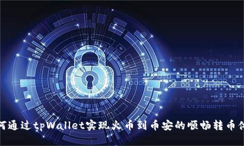 如何通过tpWallet实现火币到币安的顺畅转币体验