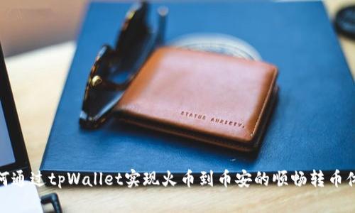 如何通过tpWallet实现火币到币安的顺畅转币体验