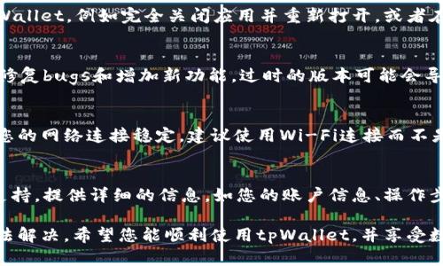 对于“tpWallet添加资金池后怎么不见了”的问题，可以考虑以下几个方面进行排查和解决：

1. 检查资金池地址和网络
首先，确认您添加到tpWallet的资金池地址是否正确。错误的地址或者网络设置可能导致资金池无法正常显示。确保正在使用的区块链网络（如Ethereum、BSC等）与所添加的资金池匹配。

2. 查看交易状态
在钱包中查看您添加资金池的交易记录。如果交易未能成功完成，资金池就不会出现在您的列表中。您可以使用区块链浏览器（如Etherscan、BscScan等）检查该交易是否成功确认。

3. 刷新钱包应用
有时候，钱包应用可能因缓存问题而没有及时更新。您可以尝试刷新tpWallet，例如完全关闭应用并重新打开，或者在应用内寻找手动刷新选项。

4. 更新钱包版本
确保您使用的tpWallet是最新版本。钱包开发者不定期会发布更新，以修复bugs和增加新功能。过时的版本可能会导致显示问题。

5. 检查网络连接
如果您在添加资金池时遇到网络问题，可能会导致操作未能成功。确保您的网络连接稳定，建议使用Wi-Fi连接而不是移动数据。

6. 联系客服支持
如果经过上述检查后仍然无法解决问题，建议您联系tpWallet的客服支持。提供详细的信息，如您的账户信息、操作步骤和所遇到的具体问题，客服将能够更快地帮助您解决问题。

通过这些步骤，您应该能够找到资金池不见了的原因，并采取相应的方法解决。希望您能顺利使用tpWallet，并享受数字资产管理的乐趣！