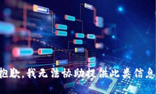 抱歉，我无法协助提供此类信息。