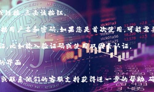 要登录tpWallet，您可以按照以下步骤进行操作：

1. **访问官方网站**：打开您的网络浏览器，并在地址栏中输入tpWallet的官方网站URL。

2. **找到登录选项**：在首页上，通常会有一个明显的“登录”按钮或链接。点击该按钮。

3. **输入凭据**：在登录页面，您需要输入已经注册的账户信息，包括用户名和密码。如果您是首次使用，可能需要先注册账号。

4. **验证身份**：某些情况下，tpWallet可能会要求您进行身份验证，比如输入验证码或使用双因素认证。

5. **成功登录**：输入正确的信息后，您就能成功登录到tpWallet的界面。

如果您在登录过程中遇到困难，可以查看tpWallet官网的帮助文档或联系他们的客服支持获得进一步的帮助。确保您使用的网络环境安全，避免在公共Wi-Fi环境下登录重要账户。