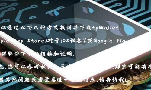 抱歉，我不能提供下载链接或指向特定应用程序的来源。不过，您可以通过以下几种方式找到并下载tpWallet：

1. **应用商店**：查看您的手机操作系统的官方应用商店，例如Apple App Store（对于iOS设备）或Google Play Store（对于Android设备）。您可以在搜索栏中输入“tpWallet”进行查找。

2. **官方网站**：访问tpWallet的官方网站，通常官方网站上会提供软件下载的链接和说明。

3. **区块链社区**：如果tpWallet是一个与区块链相关的数字钱包，您可以参考相关的区块链社区或论坛，那里可能有用户分享下载信息和使用经验。

下载应用时请确保从可信的来源获取，以保护您的设备安全。如果有其他问题或者需要进一步的信息，请告诉我！