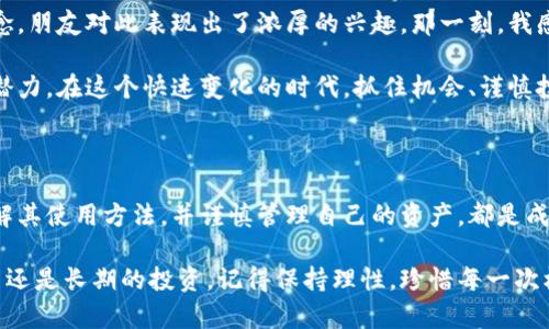 比特币可以存储在多种类型的钱包中，每种钱包都有其独特的特点和适用场景。下面，我将详细介绍比特币钱包的种类、使用方法以及如何选择适合自己的钱包。

比特币钱包的种类

比特币钱包大致可以分为以下几种类型：

ul
    listrong热钱包/strong：这些钱包通常是在线的，方便用户随时进行交易，适合频繁交易的用户。热钱包包括交易所钱包和软件钱包。/li
    listrong冷钱包/strong：这些钱包不与互联网连接，提供更高的安全性。冷钱包通常包括硬件钱包和纸钱包，适合长时间持有比特币的用户。/li
    listrong移动钱包/strong：这类钱包应用于智能手机，方便日常小额支付。用户可以随时随地进行交易，适合日常使用。/li
    listrong桌面钱包/strong：可在电脑上下载的软件，用户完全掌控私钥。适合有一定技术基础的用户。/li
    listrongWeb钱包/strong：通过网页访问的钱包，使用方便，但对安全性要求较高。/li
/ul

如何选择比特币钱包

选择比特币钱包时需要考虑多个因素，如安全性、易用性、功能和你的需求。

ul
    listrong安全性/strong：这是选择钱包时最重要的因素。如果你的比特币存储在热钱包中，一旦遭到黑客攻击，你的资产就可能面临风险。因此，对于大额存储，建议选择冷钱包。/li
    listrong易用性/strong：一些钱包的界面友好，使用方便，而另一些则可能设计复杂，容易让用户感到困惑。新手用户应选择操作简单的钱包。/li
    listrong功能/strong：不同的钱包提供不同的功能。比如，一些钱包支持多种加密货币，而另一些则仅限于比特币。您需要根据自己的需求进行选择。/li
    listrong成本/strong：有些硬件钱包需要支付一定的费用，而大多数软件钱包是免费的。根据你个人的预算来选择。/li
/ul

我与比特币的故事

回顾我个人的经历，最初接触比特币是在大学时。那个时候，我们的老师讲授了关于区块链的基础知识，听得我心里痒痒的。当时我并没有太多的经济基础，只是出于好奇，开始研究比特币。

我下载了一个热钱包，开始尝试小额投资。最初，我投资的金额非常小，主要是为了学习。每次看到比特币的涨跌，心里都有点小激动。记得有一次，我看到比特币的价格一口气上涨了500美元，兴奋得连夜查资料，心想这真是一项了不起的技术。

但随着时间的推移，我逐渐意识到，频繁的交易并不是明智之举。于是，我决定购买一个硬件钱包，将大部分资产转入冷钱包存储。这一决定让我感到安心，也为我的比特币投资提供了更高的安全保障。

如何使用比特币钱包

使用比特币钱包的步骤相对简单，您可以根据以下步骤进行操作：

ol
    listrong下载或购买钱包/strong：选择您想要使用的钱包类型，并根据指南下载软件或购买硬件钱包。/li
    listrong创建钱包账号/strong：如果使用热钱包，注册并创建账号。对于冷钱包，您通常需要设置一个密码并备份私钥。/li
    listrong存入比特币/strong：您可以通过交易所购买比特币，并将其转入您的钱包中。确保输入正确的地址，以免资产丢失。/li
    listrong处理交易/strong：一旦您有了比特币，可以随时进行交易。无论是转账给朋友，还是在线购物，记得保持私钥的安全。/li
/ol

比特币的未来

比特币被视为数字黄金，其背后蕴藏的技术同样引人注目。虽然市场波动较大，但我坚信，随着区块链技术的不断发展，比特币的应用场景会越来越多。

记得有一次，我与朋友聊天，提到比特币未来的潜力。我对他讲述了去中心化金融和智能合约的理念，朋友对此表现出了浓厚的兴趣。那一刻，我感受到区块链不仅是一种投资工具，更是改变未来经济模式的可能性。

总的来说，比特币的存储并不仅仅是选择一个钱包那么简单。它承载着我们的想法、希望和未来的潜力。在这个快速变化的时代，抓住机会、谨慎投资、不断学习是我们对待比特币的正确态度。

总结

比特币作为一种新兴的资产类别，已成为越来越多人投资组合中的重要部分。选择合适的钱包，了解其使用方法，并谨慎管理自己的资产，都是成功投资的关键。个人的经历教会我，买入比特币不仅仅是为了获利，更是对未来技术的认可和期待。

希望每位读者都能在比特币的世界中找到自己的立足点，实现个人的财富增长。无论是短期的交易还是长期的投资，记得保持理性，珍惜每一次机会。