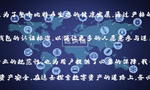 比特币钱包认证证书是用于验证一个比特币钱包的安全性和可靠性的证书。这个认证证书通常由一些第三方平台或金融机构颁发，旨在确保用户在使用比特币钱包时，其资金的安全和交易的合法性。通过获得此类认证，用户可以减少遭遇诈骗或其他安全问题的风险。

比特币钱包认证包括多个方面的审核，如钱包的安全协议、用户隐私保护措施、交易透明度、客户服务质量等。对比特币钱包实施认证的目的是提供一个信任机制，使用户能够在选择钱包时拥有更多的信息和保障。

以下是更详细的几个方面来介绍比特币钱包认证证书：

比特币钱包的类型
在了解比特币钱包认证证书之前，我们首先需要了解比特币钱包的类型。比特币钱包主要分为热钱包和冷钱包。热钱包是指在线钱包，方便用户进行日常交易，但相对安全性较低；而冷钱包则是离线钱包，通常以硬件设备或纸质形式保存，比特币相对安全，但在使用上不够便捷。不同类型的钱包在认证上可能有不同的标准和要求。

认证的标准和流程
比特币钱包认证一般由第三方组织或机构进行。它们会基于一些国际标准和行业最佳实践来评估钱包的安全性。例如，钱包的保密性如何，交易记录是否透明，用户的个人信息是否得到妥善处理等。这些标准可以包括ISO认证、GDPR合规性、用户反馈调查等。认证流程通常包括初步审核、实地检查、用户反馈采集以及定期复检等。

用户的利益
获得认证的比特币钱包往往更加吸引用户，因为认证可以作为安全保障的标志。用户在选择钱包时，看到其拥有相关认证，往往会更愿意信任并使用。同时，认证还有助于平台建立良好的声誉，增加用户的粘性。在我第一次接触比特币的时候，就曾因选择了一个未认证的钱包而遭遇了一次小额的损失，这让我明白了认证的重要性。

比特币钱包认证的重要性
在比特币的世界里，安全是重中之重。用户的资金安全直接关系到钱包的信誉和生存。因此，认证不仅是为了 proteger 用户的资金安全，也是为了整个比特币生态的健康发展。通过严格的认证流程，可以提高用户对比特币的信任度，进而促进比特币的使用和接受。

未来的发展趋势
随着比特币的普及，钱包认证将不会局限在少数几家机构，而是可能会形成一个更加规范化的大环境。加密货币行业需要不断自我完善，规范钱包的认证标准，以便让更多的人愿意参与进来。在我看来，钱包的认证不仅仅是技术上的要求，更是一个负责任的态度问题，促进行业的健康发展需从每一个细节入手。

结论
比特币钱包认证证书在保证用户资金安全、提高用户信任度等方面具有重要意义。在日益增长的加密货币市场中，钱包认证不仅提升了整体行业的规范性，也为用户提供了必要的保障。我们每个人都希望在数字货币领域游刃有余，而钱包的认证无疑是我们走向安全和信任的重要一步。

通过以上的讨论和分析，希望读者能够更好地了解比特币钱包认证证书的意义，以及在选择钱包时如何充分利用这些认证信息来保障自己的资产安全。在这条探索数字资产的道路上，务必谨慎而行，做到心中有数。