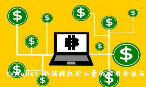 全面解析 tpWallet 取消授权矿工费的实用价值与应用技巧