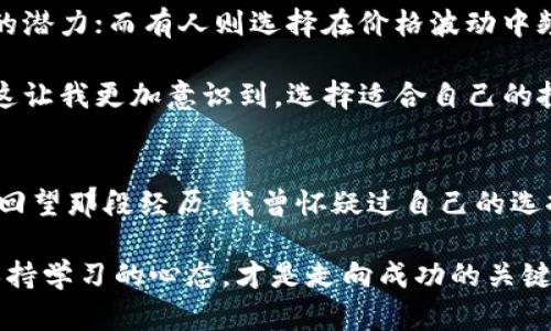   2017年LTC钱包全解析：安全、实用与投资攻略 / 
 guanjianci LTC钱包,加密货币,投资 /guanjianci 

引言：数字货币的崛起
2017年，是数字货币飞速发展的时代。那一年，比特币的价格不断攀升，吸引了全球数以万计的投资者和普通人关注。作为比特币的“兄弟”币，莱特币（Litecoin，LTC）也在这一年中展现了强劲的潜力。在众多加密货币中，选择适合的数字钱包显得尤为重要，今天我们就来探讨一下2017年LTC钱包的实用价值及相关投资策略。

LTC钱包的选取：安全性至关重要
在2017年，LTC钱包的种类繁多，从硬件钱包到软件钱包，甚至纸钱包应有尽有。我在选择钱包时，首先考虑的便是安全性。回想当年，我也曾因为贪图便捷而选择了一个不知名的钱包，结果却因为安全漏洞遭受了损失。由此我深刻认识到，不论使用何种钱包，安全性都是放在首位的。

主流的LTC钱包，如Coinbase、Binance和Exodus，都在安全性上做得不错。它们提供了二次验证、加密存储等功能，为用户的资产保驾护航。尤其是硬件钱包，像Ledger Nano S和Trezor，这些工具不仅支持LTC，还支持多种主流加密货币，是保证你资产安全的首选。

易用性与功能：选一个适合自己的钱包
除了安全性，我认为钱包的易用性也是非常重要的一环。我的第一个LTC钱包是一个简单的软件钱包，用户界面友好，操作起来特别直观。任何人都能很快上手，甚至我的一些不懂技术的朋友也能轻松使用。不过，虽然简单易用，但是在功能性上可能就有所欠缺。这让我体会到，不同的用户群体对于钱包的需求是各不相同的。

例如，对于技术小白来说，操作简便的钱包，比如Exodus，显得尤为友好。而对着重于多功能的投资者，可以选择像硬件钱包与交易所结合使用，比如Ledger与Binance的结合，让不同的需求得到满足。

LTC的投资攻略：如何科学配置资产
2017年，我开始坚定地投资LTC。我们都知道，加密货币市场波动极大，因此科学配置投资组合显得尤为重要。我牢记那一年常听到的一句话：“不要把所有鸡蛋放在一个篮子里。”我把自己的投资分为几个部分，除了LTC，我还保留了一部分资金投入到以太坊和比特币上，分摊风险。

在判断市场走势方面，我常常通过社区、社交媒体等获取信息，这也让我领悟到，要有独立思考的能力。虽然社区的热烈讨论会给我们带来情感共鸣，但也可能蒙蔽我们的理智。比如在2017年4月，LTC的价格相对稳定，社区热议是否要抄底入场，最终我选择了谨慎持有而不是盲目跟风，这让我在随后的市场涨幅中收获颇丰。

长期持有与短期交易：你的投资策略
在这条投资之路上，我还发现了“长期持有”和“短期交易”的不同哲学。对于这些加密资产，有人认为长期持有更有价值，因为它们具备未来发展的潜力；而有人则选择在价格波动中频繁交易，以获取短线利润。

我经历过短期交易的快感，也感受过因市场突变带来的焦虑。在2017年，我的朋友有一天赚了不少钱，但过了一段时间又因大幅回调损失惨重。这让我更加意识到，选择适合自己的投资风格，才是成功的关键。

总之：LTC钱包与投资之路
2017年，一个充满挑战和机遇的年代，LTC钱包让我不仅学会了如何管理自己的资产，也让我在这个全新的世界中找到了一份属于自己的位置。回望那段经历，我曾怀疑过自己的选择，也曾感到对于未来的迷茫，但现在我知道，知识、判断与经验是我在金融投资这条路上最宝贵的财富。

无论你现在处于哪个阶段，选择一个适合的LTC钱包、制定合理的投资策略都是至关重要的。最后，我想对正在踏上这条道路的人说，谨慎行事、保持学习的心态，才是走向成功的关键。