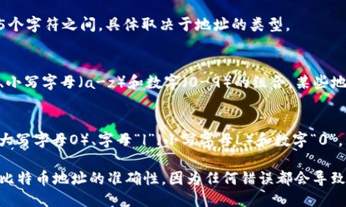 比特币钱包地址的格式如下：

1. **常见地址格式**：
   - **P2PKH（Legacy）**：以数字“1”开头，例如：`1A1zP1eP5QGefi2DMPTfTL5SLmv7DivfNa`。
   - **P2SH（Multisig）**：以数字“3”开头，例如：`3J98t1WpEZ73CNmQviecrnyiWrnqRhWNLy`。
   - **bech32（SegWit）**：以“bc1”开头，例如：`bc1qw508d6qejxtdg4y5r3z5hv9pupa9p8pjk4q6jv`。

2. **长度**：
   - 比特币地址的长度一般在26到35个字符之间，具体取决于地址的类型。

3. **字符组成**：
   - 比特币地址使用大写字母（A-Z）、小写字母（a-z）和数字（0-9）的组合，某些地址类型还可能包括“1”、“3”的数字前缀。

4. **全部字符的区分**：
   - 比特币地址中不会使用字母“O”（大写字母O）、字母“l”（小写字母L）和数字“0”，以避免混淆。

新增信息：在使用比特币钱包时，确保对比特币地址的准确性，因为任何错误都会导致资金丢失。