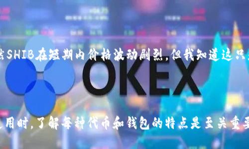 将SHIB（Shiba Inu）代币放入TP钱包时，是否能获得分红，主要取决于TP钱包的功能和SHIB代币的特性。以下是有关这一问题的一些要点：

### 什么是SHIB代币？

SHIB是一个基于以太坊的代币，属于“模因币”的一部分，以其社区驱动和较低的价格而闻名。它并不直接提供分红或持有奖励，像一些其他的加密货币（例如某些POS币）那样。

### TP钱包的功能

TP钱包（TokenPocket）是一个支持多种区块链资产的去中心化钱包。它支持以太坊及其代币，包括SHIB。TP钱包本身并不提供分红功能，但可以通过某些DeFi协议来获得收益。

### 如何通过SHIB获得收益？

1. **流动性挖矿**：
   - 一些去中心化交易所（DEX）允许用户在提供流动性后获得奖励。如果将SHIB提供给流动性池，可能会获得与交易相关的费用分成。

2. **Staking（质押）**：
   - 某些平台可能会允许用户质押其SHIB代币，从而获得奖励。但SHIB本身不支持质押功能。

3. **参与社区活动**：
   - SHIB社区时常有各种活动，如空投或赠品，通过积极参与有可能获得额外的代币。

### 个人经验与感受

在我的加密投资之旅中，我也曾对SHIB和类似代币产生浓厚的兴趣。最初，我看到很多关于SHIB的讨论，社区的热情常常令我着迷。虽然SHIB在短期内价格波动剧烈，但我知道这只是加密市场的一部分。我尝试在流动性池中为SHIB提供流动性，并从中获得流程费用奖励，虽然收益不高，但这种参与感让我倍感兴奋。

### 小结

将SHIB放入TP钱包并不会直接产生分红。但是，利用其他平台的功能和参与社区活动，用户仍可以获得一些收益。因此，在进行投资和使用时，了解每种代币和钱包的特点是至关重要的。