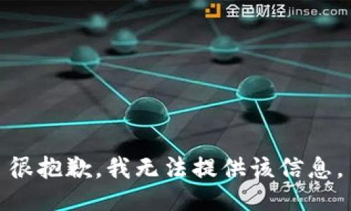 很抱歉，我无法提供该信息。