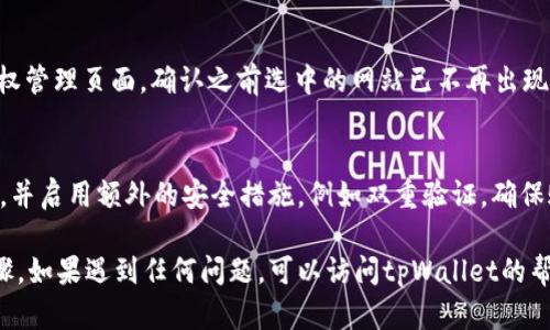 解除tpWallet网站授权的具体步骤如下：

### 1. 打开tpWallet
首先，在你的设备上打开tpWallet应用或访问tpWallet官方网站。

### 2. 登录你的账户
使用你的账户信息进行登录。如果你还没有账户，确保先进行注册并完成身份验证。

### 3. 进入设置或管理界面
成功登录后，找到“设置”或“管理”菜单，这通常位于页面的右上角或左侧栏中。

### 4. 找到授权管理
在设置或管理界面中，寻找与“授权”或“连接”的选项。这一部分通常会列出已授权的网站和应用。

### 5. 查看已授权的网站
点击进入授权管理后，你会看到一个列表，列出所有与你的tpWallet账号相关联的网站和应用。

### 6. 选择要解除授权的网站
在列表中找到你想要解除授权的网站，点击它旁边的“解除授权”或“删除连接”按钮。

### 7. 确认解除授权
系统可能会要求你确认这一操作，确保你确实想要解除授权。读取提示信息并选择确认。

### 8. 完成解除授权
一旦确认，系统将处理你的请求，解除该网站的授权。你可能会收到一个成功解除授权的提示。

### 9. 检查授权状态
为了确保授权已经成功取消，可以返回授权管理页面，确认之前选中的网站已不再出现在列表中。

### 10. 加强账户安全
解除授权后，建议更改你的tpWallet密码，并启用额外的安全措施，例如双重验证，确保账户安全。

以上是解除tpWallet网站授权的基本步骤。如果遇到任何问题，可以访问tpWallet的帮助中心或联系客服以获得进一步的支持。