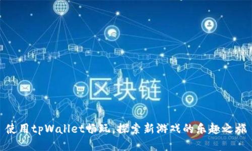 使用tpWallet畅玩，探索新游戏的乐趣之旅