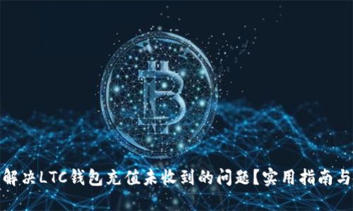 如何解决LTC钱包充值未收到的问题？实用指南与建议
