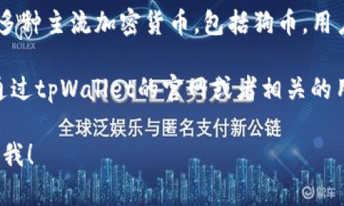 狗币（Dogecoin）是一个基于区块链的加密货币，最初是作为一次玩笑而创建的，但随着时间的推移，它在加密货币市场中获得了相当大的关注和流行度。而tpWallet则是一个数字钱包，支持多种加密货币的存储和管理。

如果你在问狗币是否可以在tpWallet这个钱包中存储和交易，答案是肯定的。tpWallet支持多种主流加密货币，包括狗币。用户可以通过tpWallet轻松管理他们的狗币资产，包括发送、接收和查看狗币的余额。

如果你想更深入地了解狗币和tpWallet之间的关系或者如何在tpWallet中使用狗币，可以通过tpWallet的官网或者相关的用户指南来获得详细的信息。

如果你有更具体的问题，或者需要关于狗币、tpWallet或其他相关主题的详细信息，欢迎告诉我！