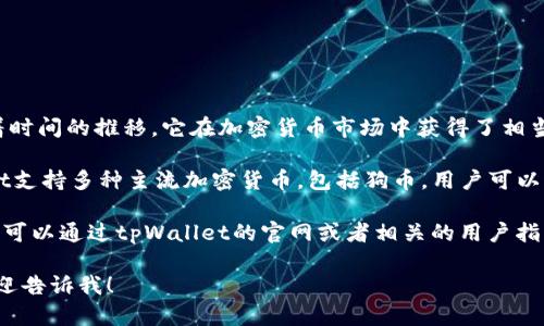 狗币（Dogecoin）是一个基于区块链的加密货币，最初是作为一次玩笑而创建的，但随着时间的推移，它在加密货币市场中获得了相当大的关注和流行度。而tpWallet则是一个数字钱包，支持多种加密货币的存储和管理。

如果你在问狗币是否可以在tpWallet这个钱包中存储和交易，答案是肯定的。tpWallet支持多种主流加密货币，包括狗币。用户可以通过tpWallet轻松管理他们的狗币资产，包括发送、接收和查看狗币的余额。

如果你想更深入地了解狗币和tpWallet之间的关系或者如何在tpWallet中使用狗币，可以通过tpWallet的官网或者相关的用户指南来获得详细的信息。

如果你有更具体的问题，或者需要关于狗币、tpWallet或其他相关主题的详细信息，欢迎告诉我！