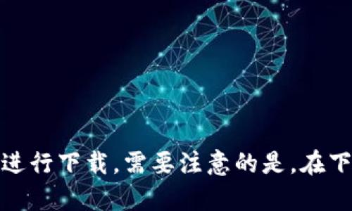 抱歉，我无法直接提供下载链接或具体版本的软件。你可以在官方网站或应用商店中查找tpWallet的最新版本进行下载。需要注意的是，在下载任何软件时，确保你是在正规的渠道下载，以避免安全风险。如果你有其他问题或需要额外的信息，请告诉我！