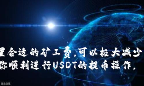 提币USDT（泰达币）时的矿工费会因多种因素而异，包括网络的拥堵程度和交易的优先级等。一般来说，矿工费是根据区块链网络的当前状况动态调整的，没有一个固定的金额。

矿工费的基本概念
矿工费（也称为交易费）是发送加密货币交易时支付给矿工的费用，用于激励他们确认和记录交易。每个区块链网络都有其规定的费用结构，Bitcoin、Ethereum、Tron及其他公链都有其不同的计算方式。

USDT的矿工费影响因素
1. **网络拥堵**：当网络中有大量交易发生时，矿工会优先处理支付较高费用的交易。因此，如果网络拥堵，可能需要支付更高的矿工费以确保交易能够被尽快确认。
2. **交易优先级**：用户在发起交易时可以选择设置较低或较高的矿工费。选择高费用可以提升交易的优先级，从而更快被确认。
3. **区块链选择**：USDT可以在多条区块链上进行操作，如Ethereum（ETH）、Tron（TRC-20）、Omni Layer等。不同链的矿工费结构也有所不同。例如，Tron链的矿工费通常比Ethereum链低。

如何查看当前矿工费
要查看当前的矿工费，用户可以访问一些区块链浏览器或交易所提供的费率计算工具。这些工具可以显示当前网络状况及建议的矿工费用。
例如，Etherscan是用于Ethereum网络的一个流行区块查询工具，它可以提供实时的矿工费用状况。而Tron链上，可以使用Tronscan等工具查询。

我的个人经历
记得我第一次尝试提币的时候，对矿工费几乎一无所知。当时，我急于完成一笔交易，便随意设置了矿工费，结果导致我的交易确认时间异常延迟。后来，查阅资料后才明白，矿工费的设置可以直接影响到账时间。于是，我总结了几条经验，确保每次提币或转账前都先查看网络状态，再决定设置多少矿工费。

如何降低矿工费
虽然在高峰期矿工费可能会很高，但仍有一些策略可以帮助减少费用：
1. **选择合适的时间交易**：避免在网络拥堵的时候进行交易，例如早晨或特定交易时间。通常，晚上或者周末的网络较轻松，可以降低费用。
2. **使用费用工具**：许多钱包和交易平台提供自动矿工费建议，根据网络情况动态调整矿工费，以提高交易成功率并降低成本。
3. **分批提币**：如果您打算提取大量USDT，可以考虑分批进行，每次提取少量，这样可以在不同时间利用较低的费率。

总结
虽然USDT提币的矿工费并没有固定值，但了解矿工费的计算因素及网络状况可以帮助用户进行更合理的费用规划。通过找准时机和设置合适的矿工费，可以极大减少转账成本，提高资产流动性。
无论是新手还是资深用户，了解并灵活运用这些信息都有助于更好地在加密货币世界中导航。希望我的经验能够为你提供一些参考，助你顺利进行USDT的提币操作。