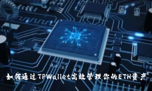 如何通过TPWallet高效管理你的ETH资产