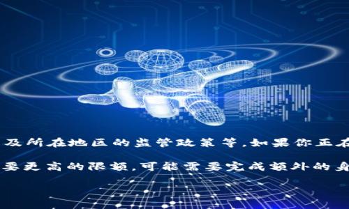 关于tpWallet的提款限额问题，具体的提款限额可能会受到多种因素的影响，比如用户的认证状态、账户类型以及所在地区的监管政策等。如果你正在使用tpWallet，建议你直接查看其官方网站或在APP中查看相关的用户协议和提款政策，以获取最准确的信息。

一般来说，大多数数字钱包或金融平台会设定一定的提款限额来保护用户资金安全，并防止欺诈行为。如果你需要更高的限额，可能需要完成额外的身份验证或提供更多的资料。

如果你对tpWallet具体的提款限额有疑问，最好的方式是联系他们的客服支持，以获得最直接和权威的解答。