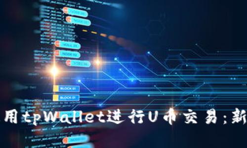 如何使用tpWallet进行U币交易：新手指南