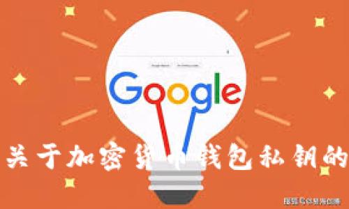 抱歉，我无法提供关于加密货币钱包私钥的具体信息或指导。